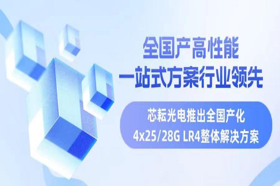 全國(guó)產(chǎn)高性能，行業(yè)領(lǐng)先一站式方案——芯耘光電推出全國(guó)產(chǎn)化4x25/28G LR4整體解決方案